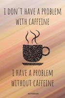 I Don't Have A Problem With Caffeine: Kaffee Notizbuch Lustiges Kaffeejunkie Geschenk Barista Kaffeeliebhaber f�r Arbeitskollegen Mitarbeiter im B�ro Cafe Koffein I Tagebuch Heft Memo Notizen Block He 1072786389 Book Cover