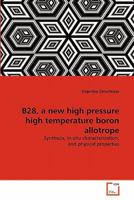 B28, a new high pressure high temperature boron allotrope: Synthesis, in-situ characterization, and physical properties 3639308077 Book Cover