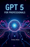 GPT 5 FOR PROFESSIONALS 2025 B0FPQTD4R9 Book Cover