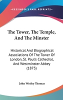 The Tower, The Temple and The Minster: Historical and Biographical Associations of the Tower of London, St. Paul's Cathedral, and Westminster Abbey 1437341780 Book Cover