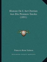 Histoire De L'art Chrétien Aux Dix Premiers Siècles 1145394906 Book Cover