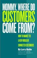 Mommy, Where Do Customers Come From?: A Guide to Marketing and Selling to a Connected Customer 0978918231 Book Cover