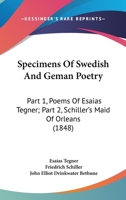 Specimens Of Swedish And Geman Poetry: Part 1, Poems Of Esaias Tegner; Part 2, Schiller's Maid Of Orleans 1437143148 Book Cover