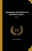 Cathedrals and Cloisters of Northern France; Volume 1 1019190493 Book Cover