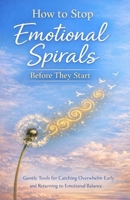 How to Stop Emotional Spirals Before They Start: Gentle Tools for Catching Overwhelm Early and Returning to Emotional Balance B0GG6V4WM4 Book Cover