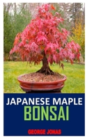 JAPANESE MAPLE BONSAI: Discover the complete guides on everything you need to know about Japanese maple bonsai B08NXCFQDN Book Cover