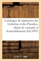 Catalogue de Tapisseries Des Gobelins Et Des Flandres, Objets de Curiosité Et d'Ameublement: Meubles Anciens, Porcelaines Et Faïences 2329524676 Book Cover