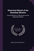 Historical Sketch of the Hawaiian Mission: And the Missions to Micronesia and the Marquesas Islands 0526378514 Book Cover