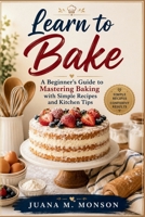 Learn to Bake: A Beginner's Guide to Mastering Baking with Simple Recipes and Kitchen Tips B0HDKMDN8J Book Cover