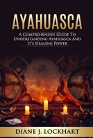 Ayahuasca: A Comprehensive Guide to Understanding Ayahuasca and It's Healing Power B084239WZP Book Cover