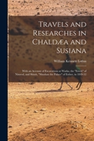 Travels and Researches in Chaldæa and Susiana: With an Account of Excavations at Warka, the Erech of Nimrod, and Shúsh, Shushan the Palace of Esther, in 1849-52 1017363757 Book Cover