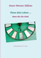 Plane dein Leben ... denn die Uhr tickt!: Lebensplanung mit Vision 3744882322 Book Cover