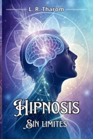HIPNOSIS SIN LÍMITES: ROMPE BARRERAS MENTALES Y DESPIERTA TU POTENCIAL La metodología para dominar tu subconsciente y alcanzar lo imposible.: Descubre ... y alcanzar lo inalcanzable. (Spanish Edition) B0DVFRNSLP Book Cover