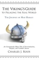 The Viking's Guide To Pillaging the Real World - The Journey of Mad Hadley: An Uncommonly Blunt Tale of Determination, Purpose, and Genuine Success 0692777318 Book Cover