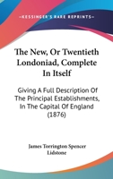 The New, Or Twentieth Londoniad, Complete In Itself: Giving A Full Description Of The Principal Establishments, In The Capital Of England 1437349579 Book Cover