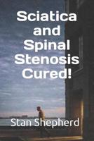 Sciatica and Spinal Stenosis Cured! 1719866503 Book Cover