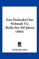 Vom Fischerdorf Zur Weltstadt V2: Berlin Seit 500 Jahren (1864) 1161024913 Book Cover