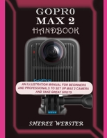 GOPRO MAX 2 HANDBOOK: AN ILLUSTRATION MANUAL FOR BEGINNERS AND PROFESSIONALS TO SET UP MAX 2 CAMERA AND TAKE GREAT SHOTS B0FX9BVQRM Book Cover