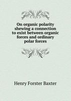 On organic polarity shewing a connection to exist between organic forces and ordinary polar forces 1171673167 Book Cover