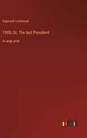 1900; Or, The last President: in large print 336837186X Book Cover