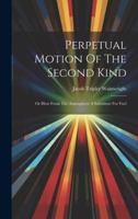 Perpetual Motion Of The Second Kind: Or Heat From The Atmosphere A Substitute For Fuel... 1019689897 Book Cover