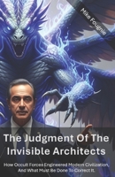 The Judgment Of The Invisible Architects: How Occult Forces Engineered Modern Civilization, and what must be done to correct it. B0FJM7WV9M Book Cover