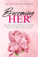 Becoming Her: How the Faith of Biblical Women Can Guide Your Transformation to Heal, Grow, & Walk in Your Calling 1990420249 Book Cover