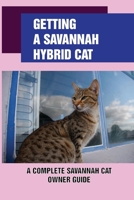 Getting A Savannah Hybrid Cat: A Complete Savannah Cat Owner Guide: Train And Play With Your New Savannah Kitten null Book Cover