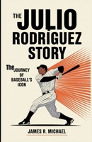 THE JULIO RODRÍGUEZ STORY: The Journey of Baseball’s Icon B0DVY5BQ82 Book Cover