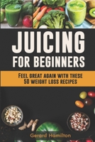 Juicing For Beginners: Feel Great Again With These 50 Weight Loss Juice Recipes! 1546673288 Book Cover