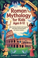 Roman Mythology for Kids Ages 8-12: Epic Stories of Gods and Legends that Built Ancient Rome for Future Leaders B0FRMY4WTZ Book Cover
