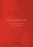 Imagine No Religion: How Modern Abstractions Hide Ancient Realities 082327120X Book Cover