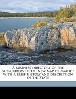 A Business Directory Of The Subscribers To The New Map Of Maine; With A Brief History And Description Of The State 1014456657 Book Cover