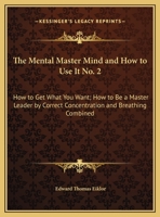 The Mental Master Mind And How To Use It No. 2: How To Get What You Want; How To Be A Master Leader By Correct Concentration And Breathing Combined 1432628666 Book Cover