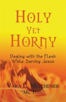 Holy Yet Horny, Dealing w/ the Flesh While Serving Jesus 0984372555 Book Cover