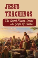 Jesus Teachings: The Church History Around The Gospel Of Thomas B09ZLMDYV7 Book Cover