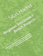 Beginner Electronics Bench Projects: Building Practical Circuits, Sensor Modules, Controllers, and Diagnostic Tools From a Home Electronics Workbench B0H16PL6RG Book Cover
