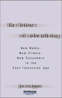 The Future of Advertising: New Media, New Clients, New Consumers in the Post-Television Age 0071462155 Book Cover