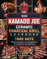 1000 Kamado Joe Ceramic Charcoal Grill Cookbook: 1000 Days Vibrant, Easy Recipes and Techniques for the World's Best Barbecue 1803670592 Book Cover