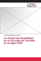 La Virgen de Guadalupe En El Sur-Este de Yucatan En El Siglo XVIII 3659093068 Book Cover