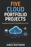 Five Cloud Portfolio Projects to Help You Land Your First Cloud Job: Build Real Cloud Solutions Using AWS, Azure or GCP and Create a Portfolio That Gets You Hired B0GXK886GR Book Cover