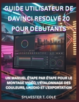 GUIDE UTILISATEUR DE DAVINCI RESOLVE 20 POUR DÉBUTANTS: UN MANUEL ÉTAPE PAR ÉTAPE POUR LE MONTAGE VIDÉO, L'ÉTALONNAGE DES COULEURS, L'AUDIO ET L'EXPORTATION (French Edition) B0G82HCRH2 Book Cover