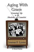 Aging With Grace: Growing Up in the Shadow of Camelot 1493571842 Book Cover