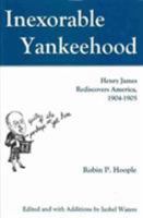 Inexorable Yankeehood: Henry James Rediscovers America, 1904-1905 1611483328 Book Cover