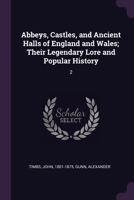 Abbeys, Castles, and Ancient Halls of England and Wales; Their Legendary Lore and Popular History: 2 1378881184 Book Cover