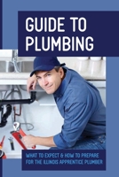 Guide To Plumbing: What To Expect & How To Prepare For The Illinois Apprentice Plumber: Steps To Become A Licensed Plumber In Illinois B099C47NFD Book Cover