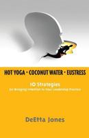 Hot Yoga, Coconut Water and Eustress: 10 Strategies for Bringing Intention to Your Leadership Practice 0615950833 Book Cover