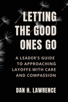 Letting the Good Ones Go: A Leader’s Guide to Approaching Layoffs with Care and Compassion B0FJG5CBLV Book Cover
