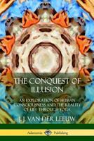 The Conquest of Illusion: An Exploration of Human Consciousness and the Reality of Life Through Yoga 1387975439 Book Cover