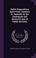 Public Expenditure Apart From Taxation; or, Remarks on the Inadequate and Excessive pay of Public Servants 1354333543 Book Cover